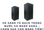 So sánh tủ rack trong nước và nhập khẩu – Chọn sao cho đáng tiền?