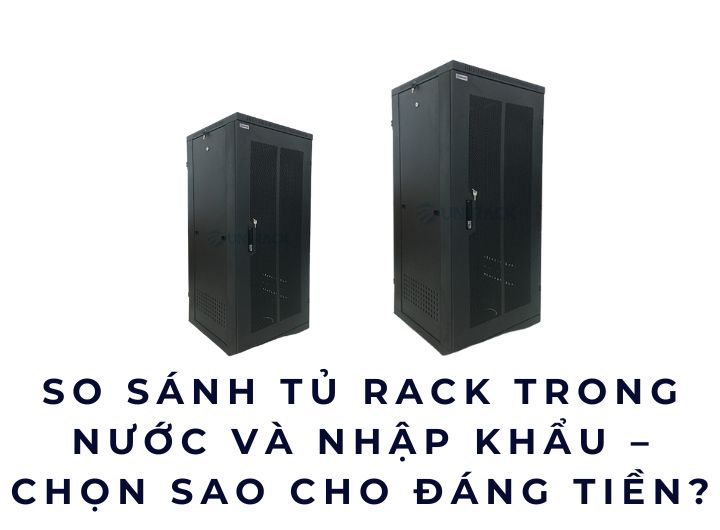 So sánh tủ rack trong nước và nhập khẩu – Chọn sao cho đáng tiền?