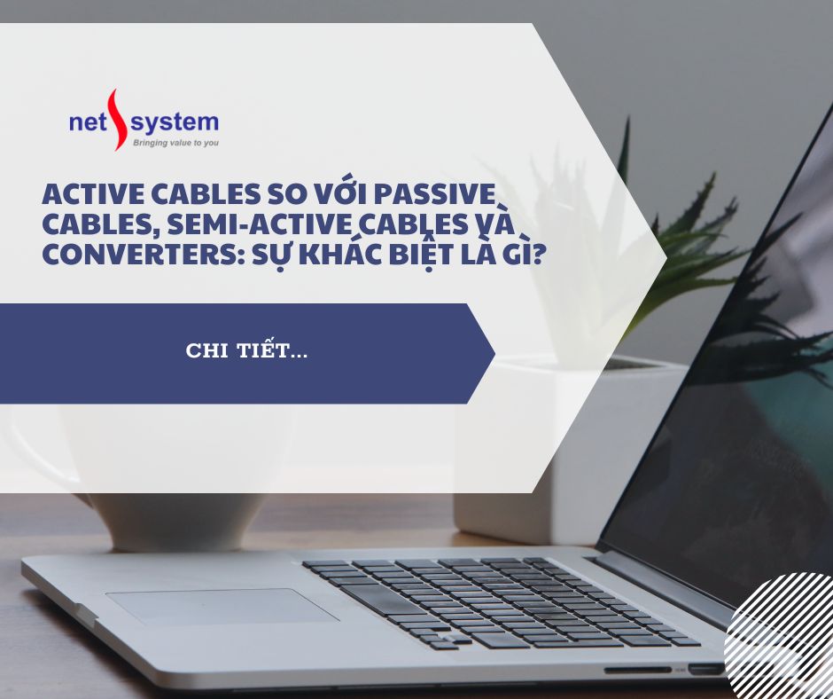 Active cables so với passive cables, Semi-Active cables và Converters: Sự khác biệt là gì?